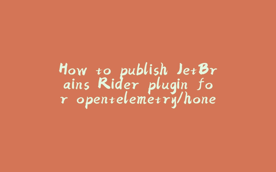 How to publish JetBrains Rider plugin for opentelemetry/honeycomb - 拾光赋-拾光赋