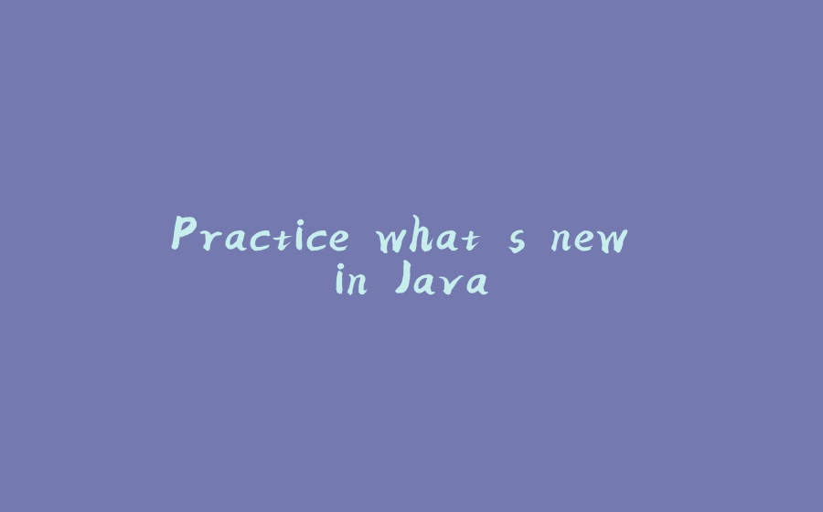 Practice what's new in Java - 拾光赋-拾光赋