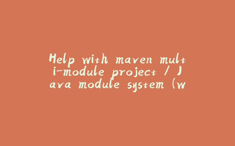 Help with maven multi-module project / Java module system (with a PR) - 拾光赋-拾光赋