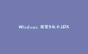Windows 配置多版本JDK-拾光赋