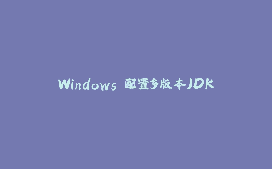 Windows 配置多版本JDK - 拾光赋-拾光赋