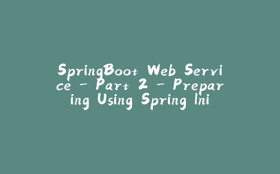 SpringBoot Web Service - Part 2 - Preparing Using Spring Initializr - 拾光赋-拾光赋