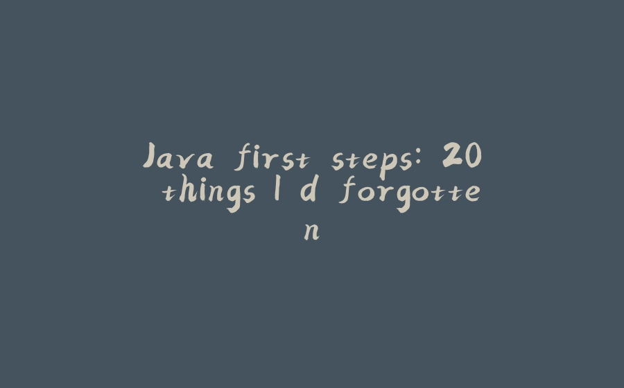 Java first steps: 20 things I'd forgotten - 拾光赋-拾光赋