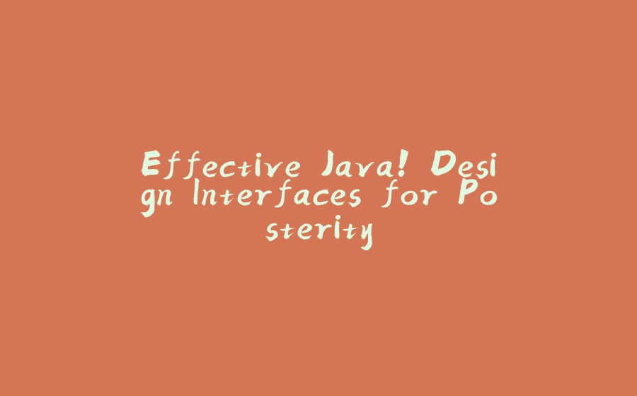 Effective Java! Design Interfaces for Posterity - 拾光赋-拾光赋