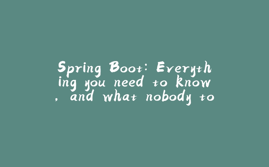 Spring Boot Everything you need to know, and what nobody told you