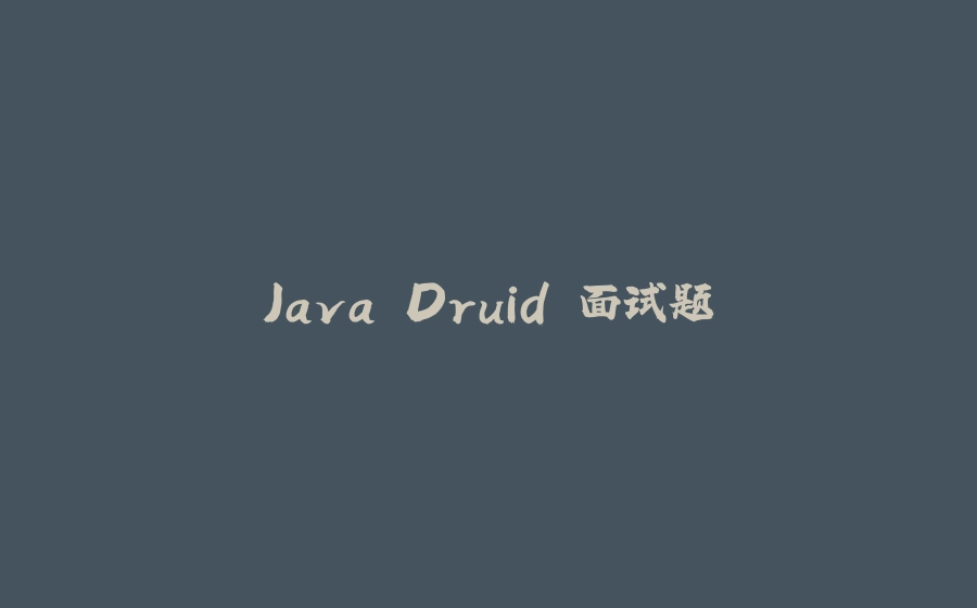 Java Druid 面试题 - 拾光赋-拾光赋