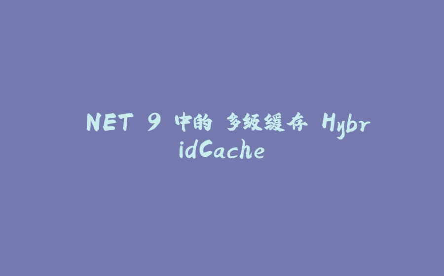 .NET 9 中的 多级缓存 HybridCache - 拾光赋-拾光赋