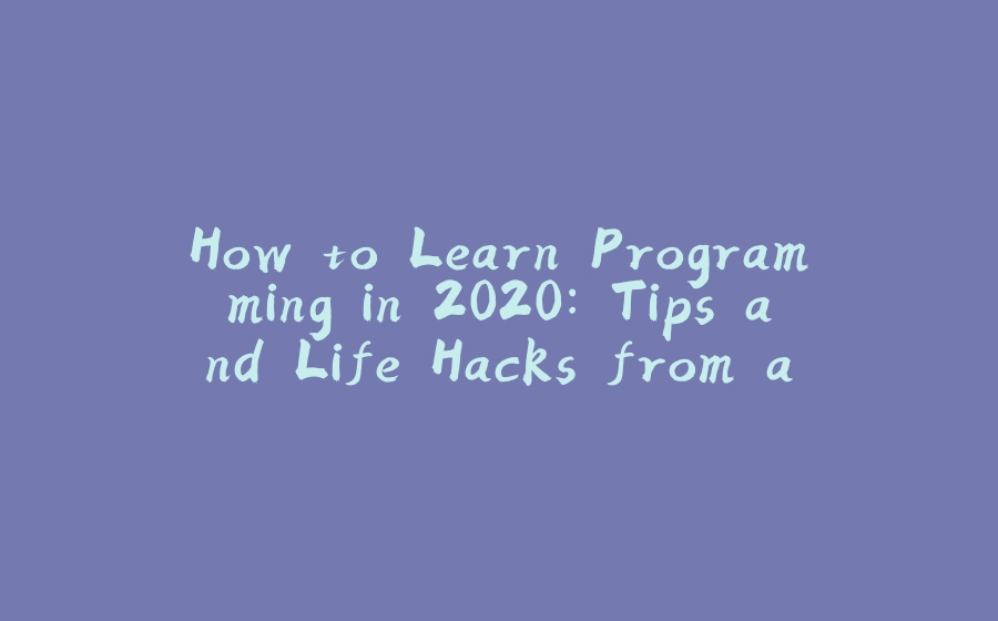 How to Learn Programming in 2020: Tips and Life Hacks from a Tutor - 拾光赋-拾光赋