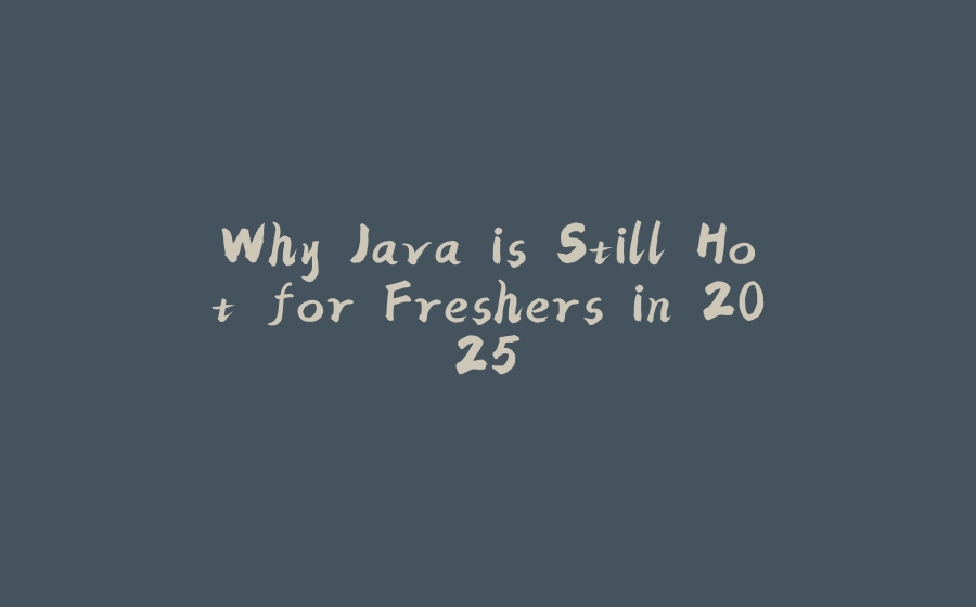 Why Java is Still Hot for Freshers in 2025 - 拾光赋-拾光赋