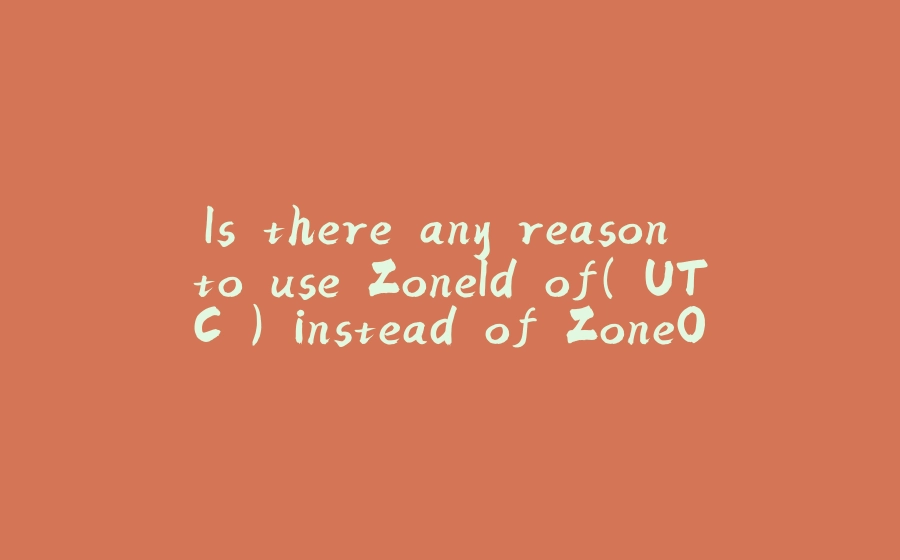 Is there any reason to use ZoneId.of("UTC") instead of ZoneOffset.UTC? - 拾光赋-拾光赋