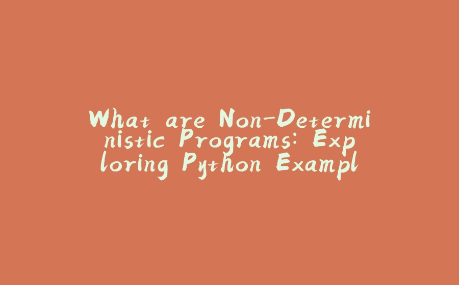 What are Non-Deterministic Programs: Exploring Python Example - 拾光赋