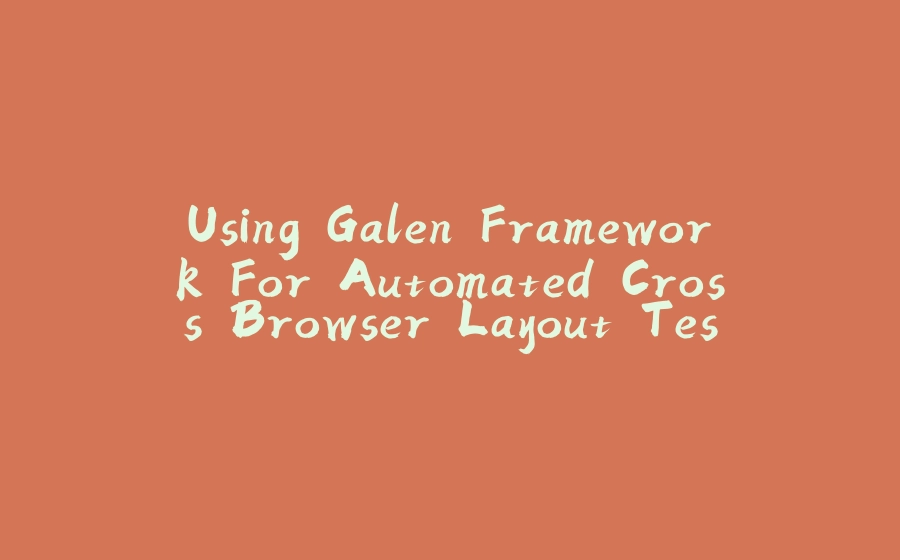 Using Galen Framework For Automated Cross Browser Layout Testing - 拾光赋-拾光赋