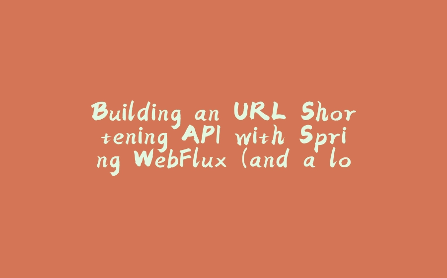 Building an URL Shortening API with Spring WebFlux (and a lot of supporting cast) - 拾光赋-拾光赋