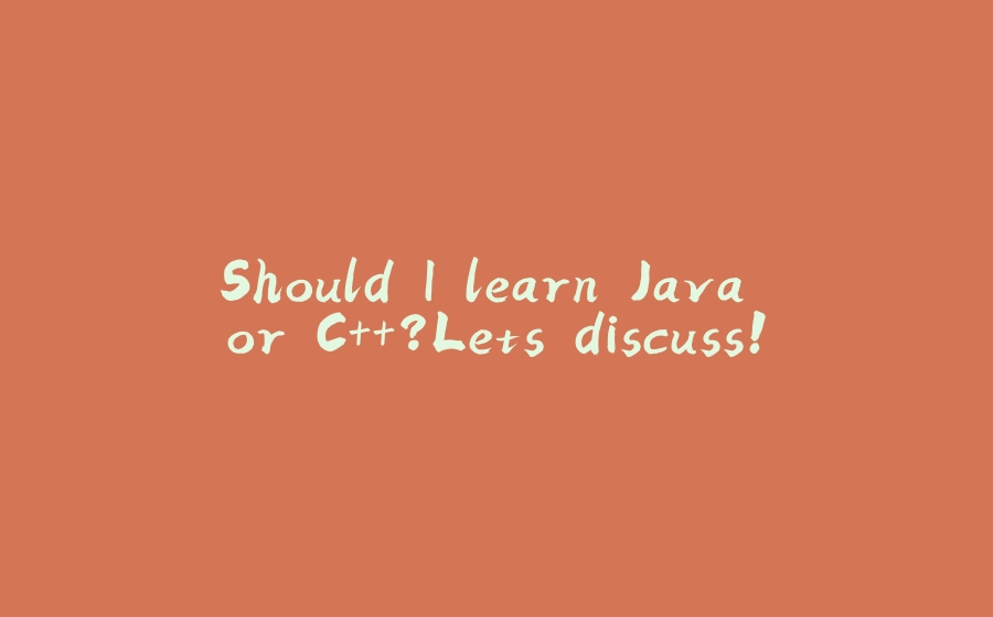 Should I learn Java or C++?Lets discuss! - 拾光赋-拾光赋