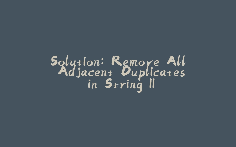 Solution: Remove All Adjacent Duplicates in String II - 拾光赋-拾光赋