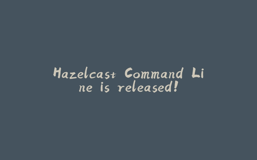 Hazelcast Command Line is released! - 拾光赋-拾光赋