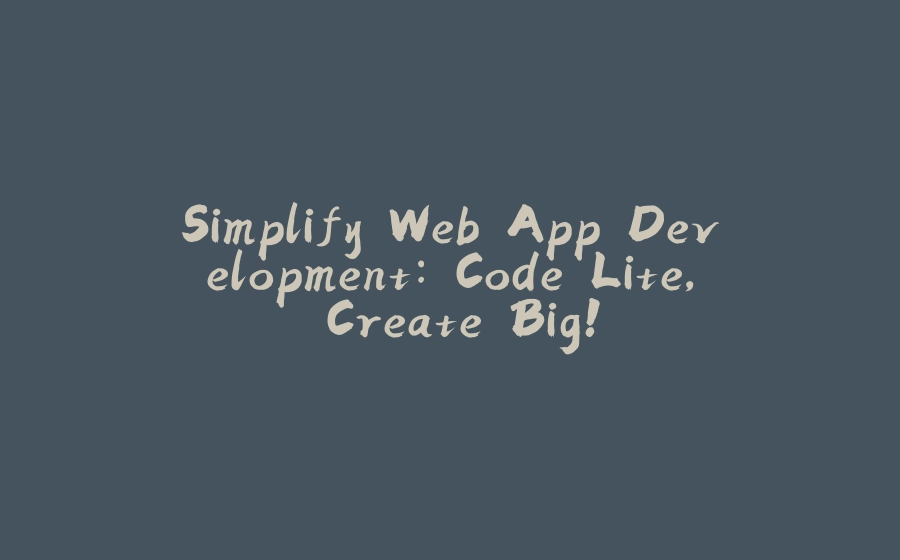 Simplify Web App Development: Code Lite, Create Big! - 拾光赋-拾光赋