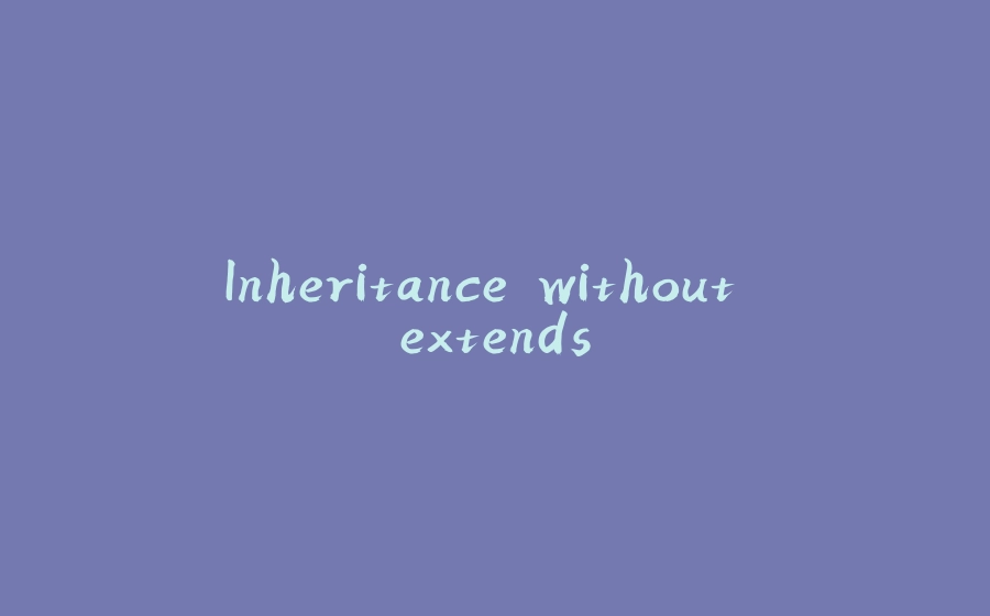 Inheritance without extends - 拾光赋-拾光赋