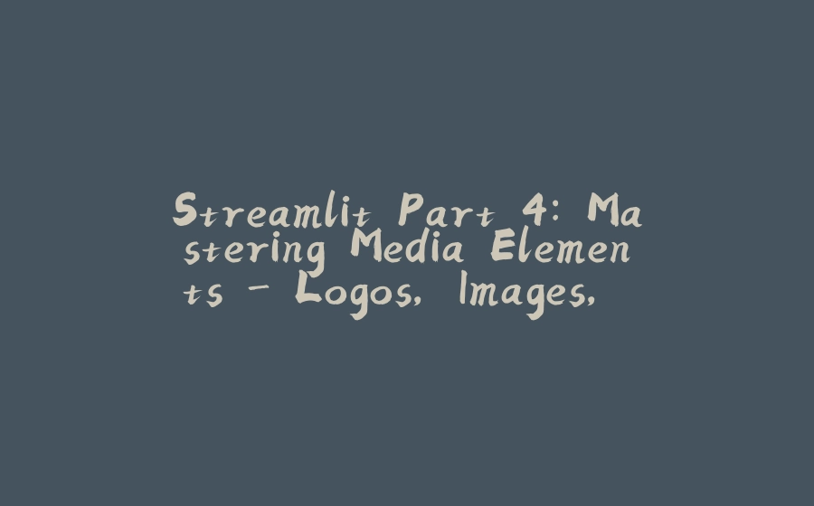Streamlit Part 4: Mastering Media Elements - Logos, Images, Videos, and Audio - 拾光赋-拾光赋