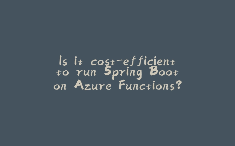 Is it cost-efficient to run Spring Boot on Azure Functions? - 拾光赋-拾光赋