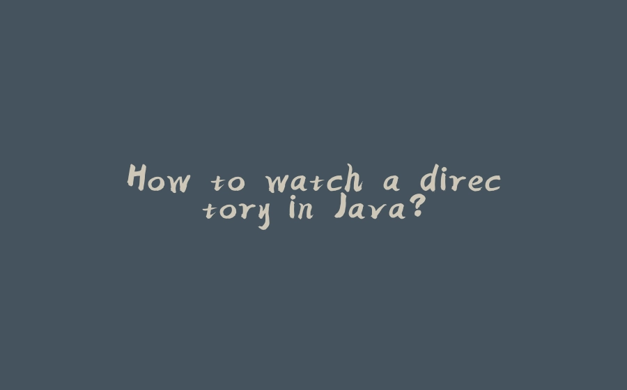 How to watch a directory in Java? - 拾光赋-拾光赋