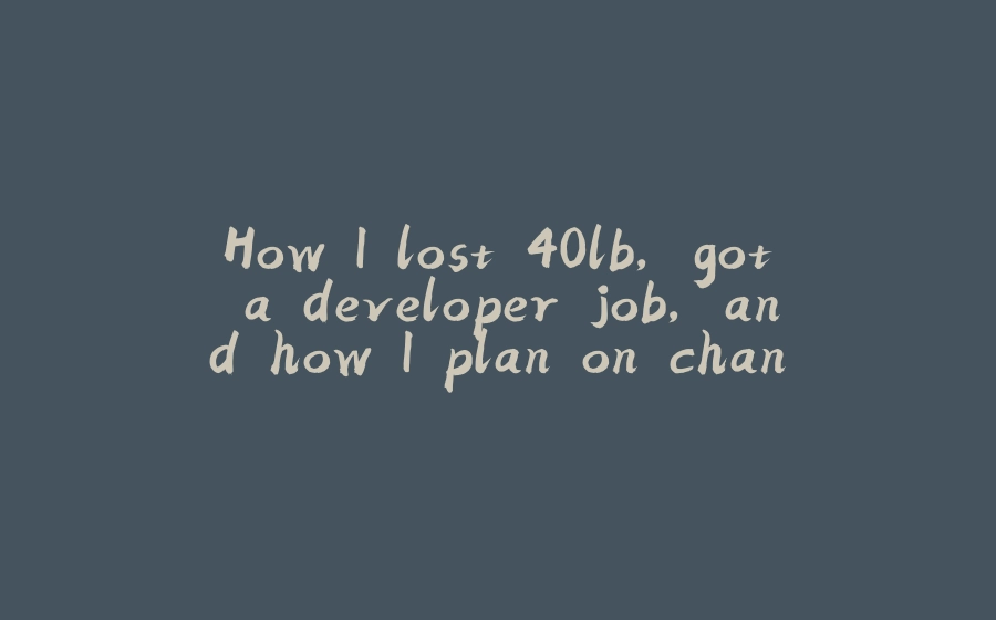 How I lost 40lb, got a developer job, and how I plan on changing the unhealthy stereotype in tech! - 拾光赋-拾光赋