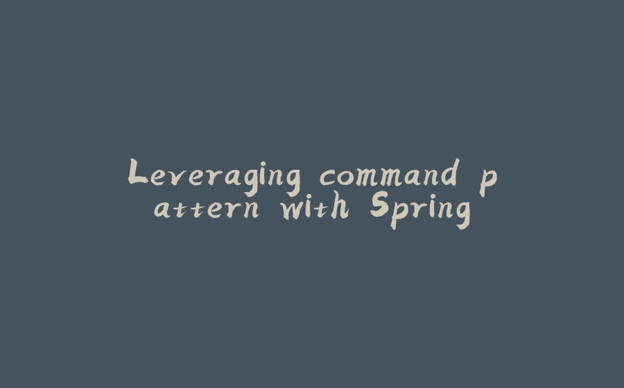 Leveraging command pattern with Spring - 拾光赋-拾光赋