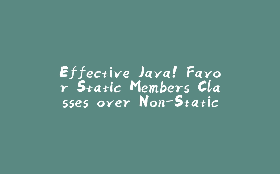 Effective Java! Favor Static Members Classes over Non-Static - 拾光赋-拾光赋