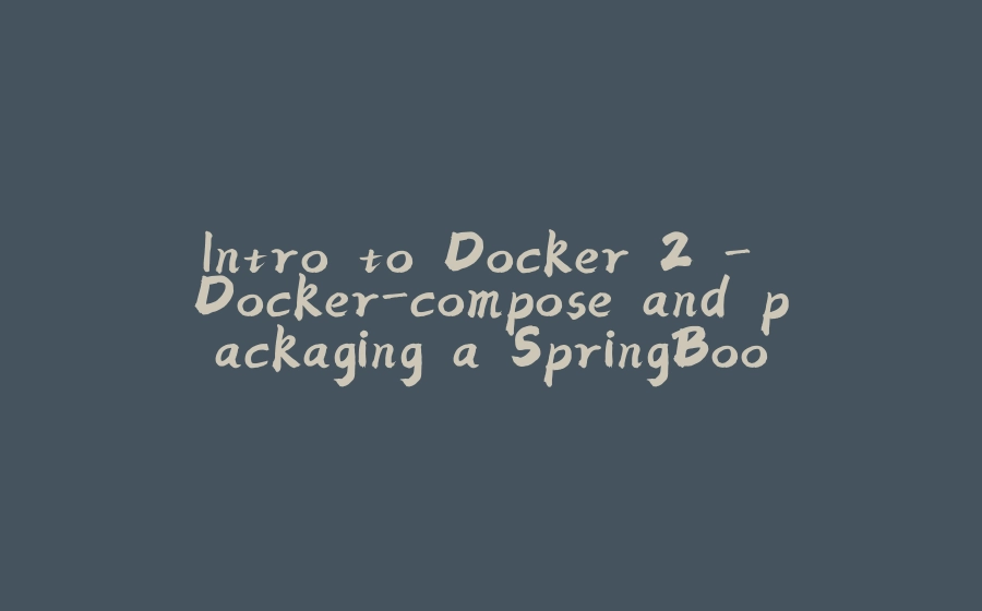 Intro to Docker 2 - Docker-compose and packaging a SpringBoot application - 拾光赋-拾光赋