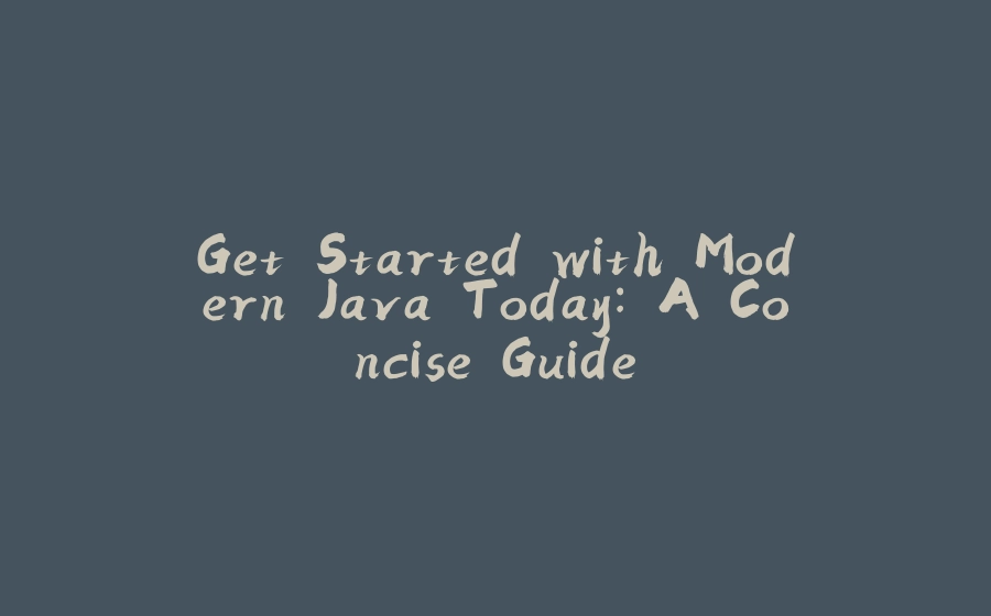 Get Started with Modern Java Today: A Concise Guide - 拾光赋-拾光赋