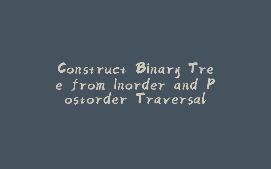 Construct Binary Tree from Inorder and Postorder Traversal - 拾光赋