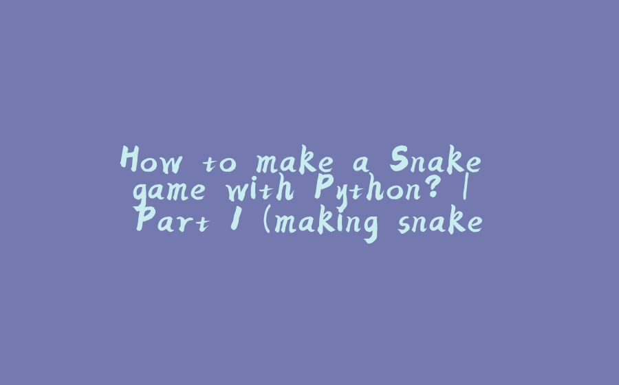 How to make a Snake game with Python? | Part 1 (making snake head) - 拾光赋
