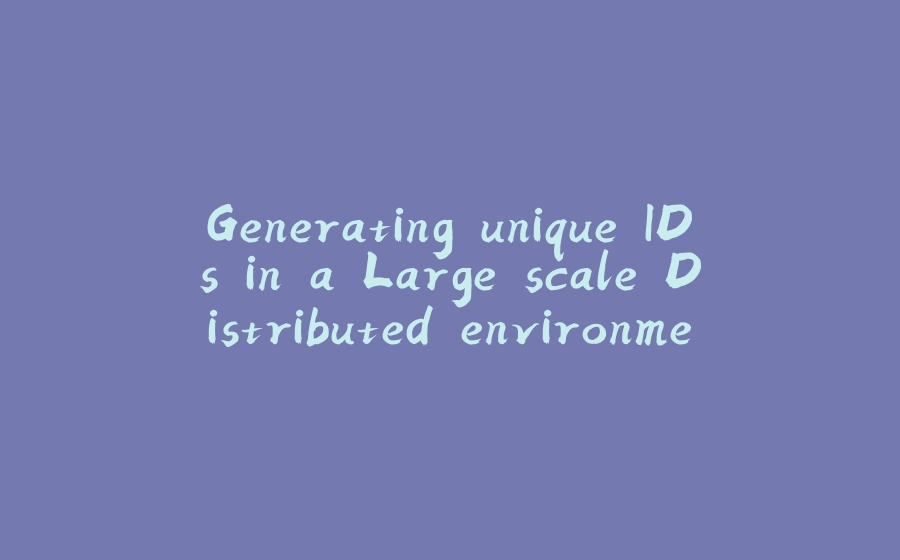 Generating unique IDs in a Large scale Distributed environment - 拾光赋-拾光赋