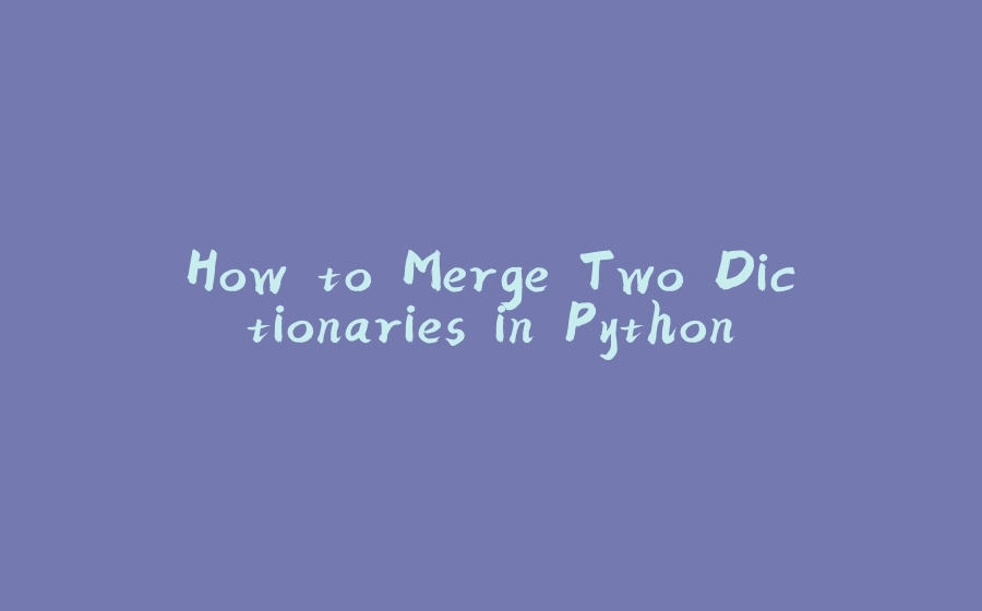 How to Merge Two Dictionaries in Python - 拾光赋