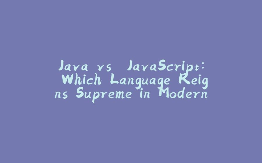 Java vs. JavaScript: Which Language Reigns Supreme in Modern Development? - 拾光赋-拾光赋