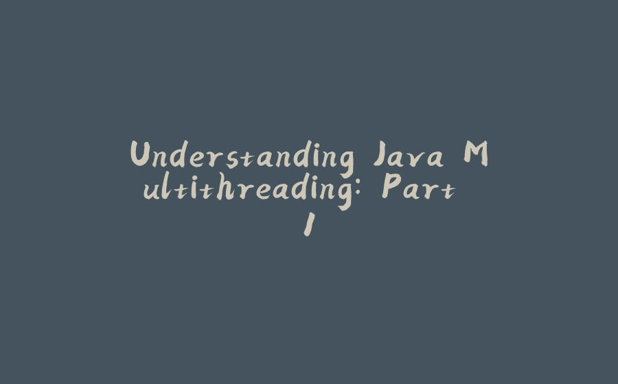 Understanding Java Multithreading: Part 1 - 拾光赋-拾光赋