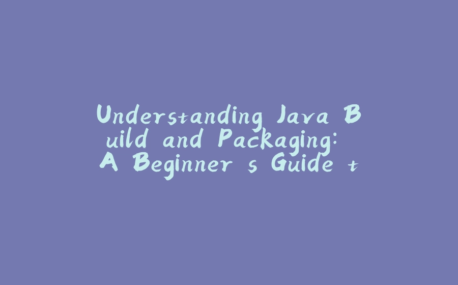 Understanding Java Build and Packaging: A Beginner's Guide to DevOps - 拾光赋-拾光赋