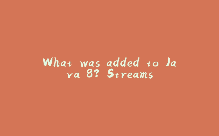 What was added to Java 8? Streams - 拾光赋-拾光赋