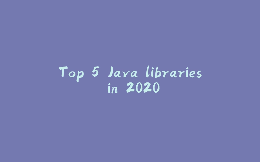 Top 5 Java libraries in 2020 - 拾光赋-拾光赋