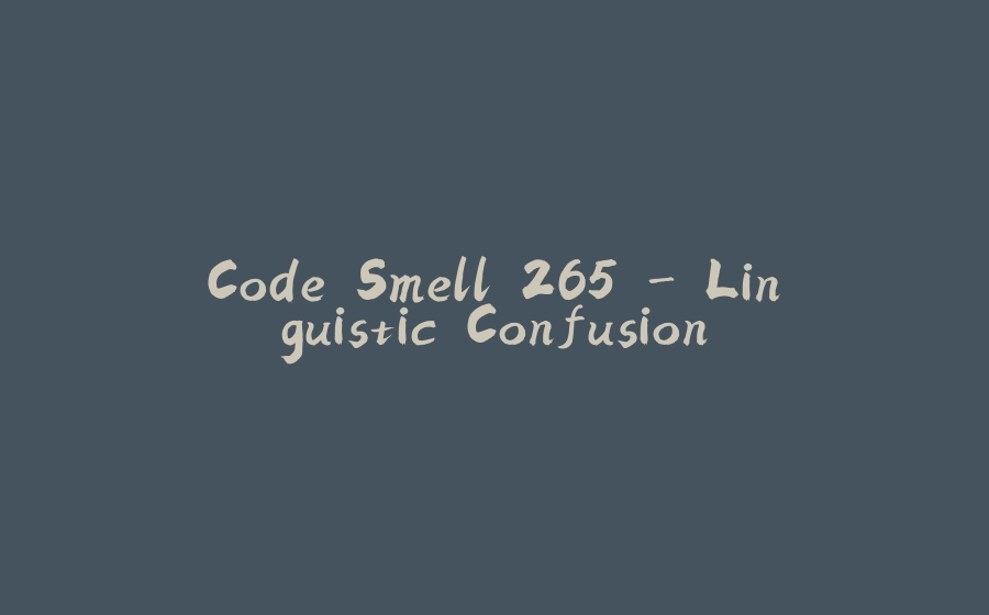 Code Smell 265 - Linguistic Confusion - 拾光赋-拾光赋