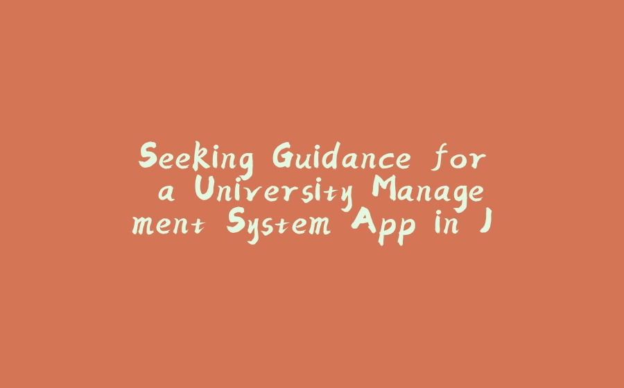 Seeking Guidance for a University Management System App in Java - 拾光赋-拾光赋