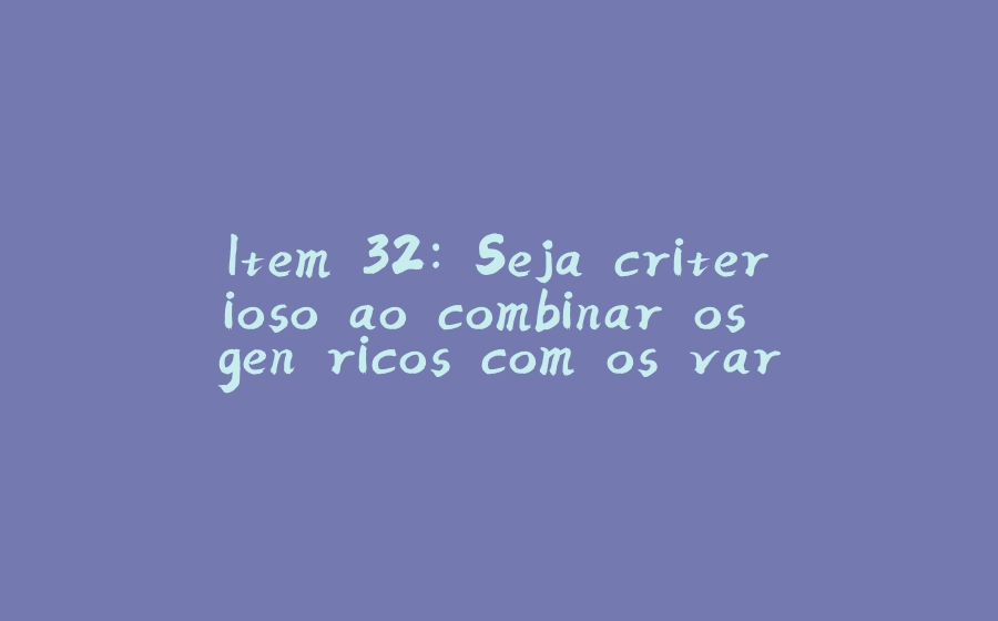 Item 32: Seja criterioso ao combinar os genéricos com os varargs - 拾光赋-拾光赋