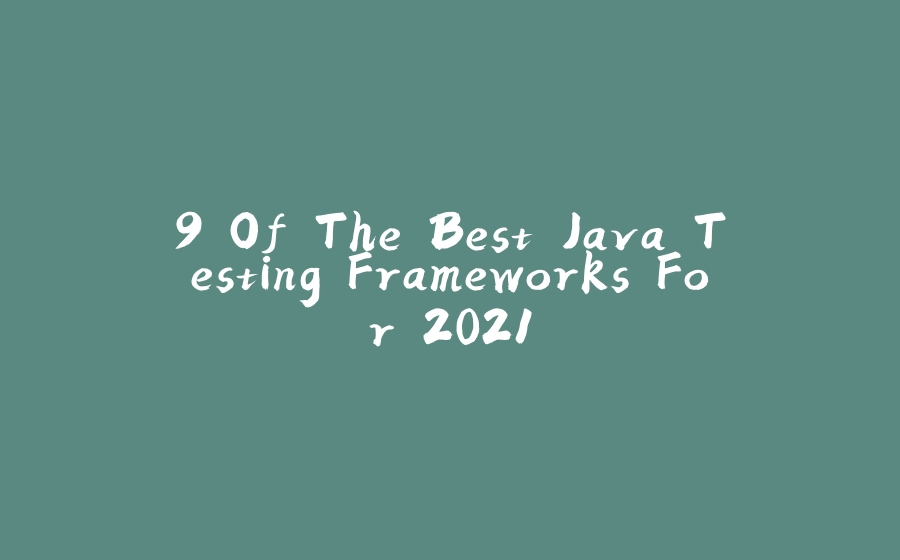 9 Of The Best Java Testing Frameworks For 2021 - 拾光赋-拾光赋