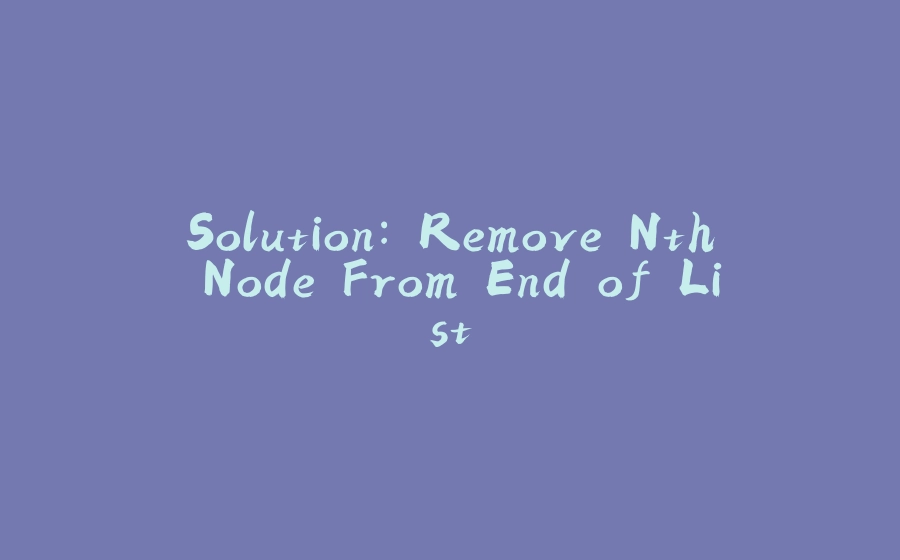 Solution: Remove Nth Node From End of List - 拾光赋-拾光赋