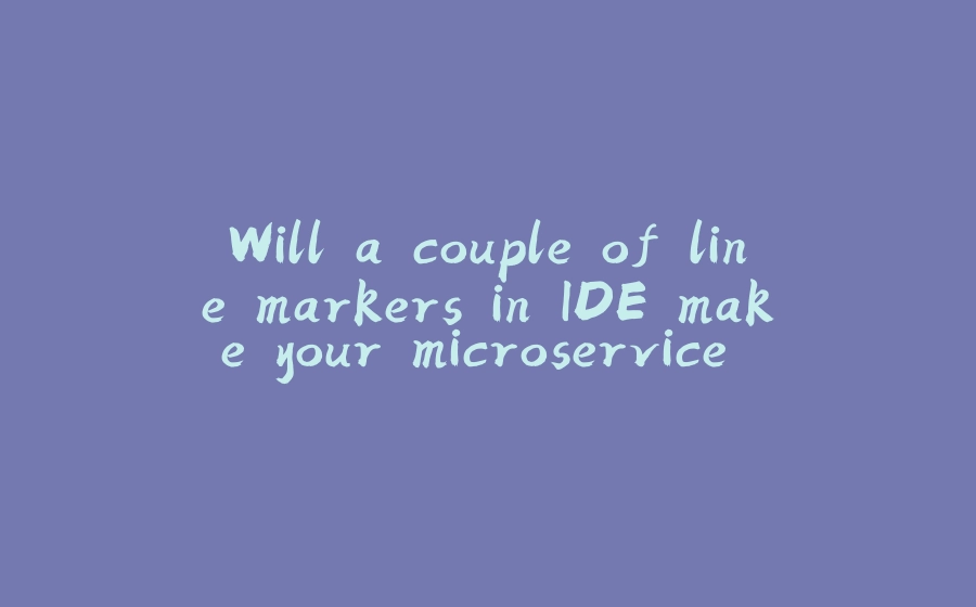 Will a couple of line markers in IDE make your microservice code mode readable? - 拾光赋-拾光赋