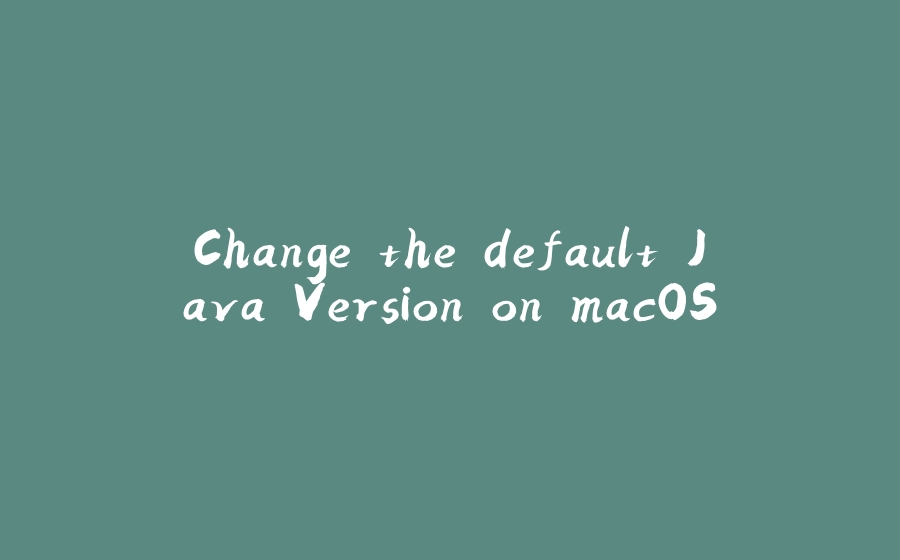 Change the default Java Version on macOS - 拾光赋-拾光赋