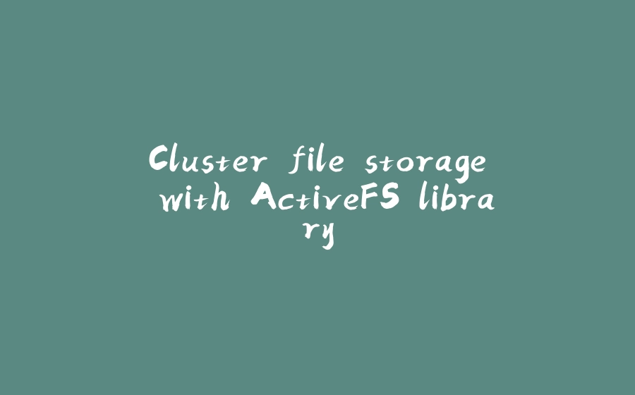 Cluster file storage with ActiveFS library - 拾光赋-拾光赋