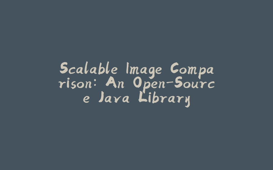 Scalable Image Comparison: An Open-Source Java Library - 拾光赋-拾光赋