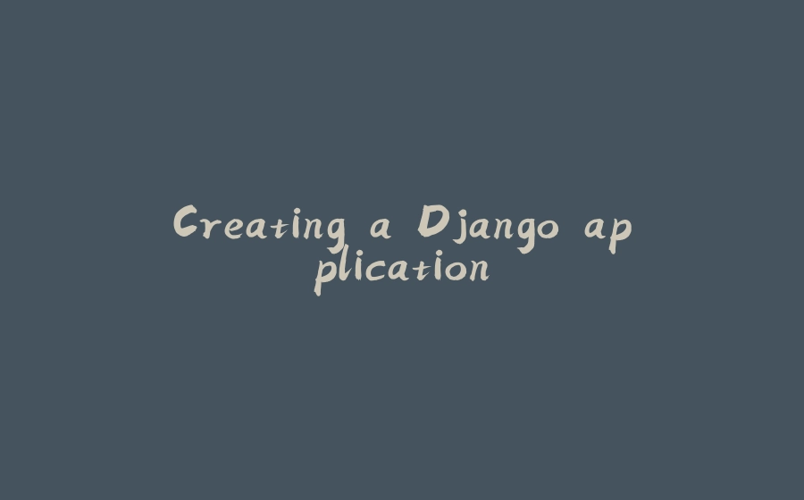 Creating a Django application - 拾光赋-拾光赋