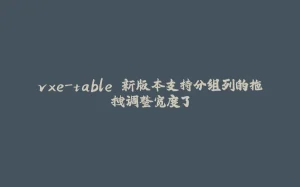 vxe-table 新版本支持分组列的拖拽调整宽度了-拾光赋